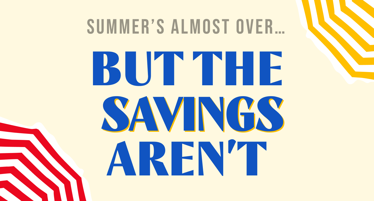 Summer's almost over - but the savings aren't